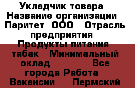Укладчик товара › Название организации ­ Паритет, ООО › Отрасль предприятия ­ Продукты питания, табак › Минимальный оклад ­ 20 000 - Все города Работа » Вакансии   . Пермский край,Гремячинск г.